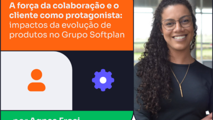 A força da colaboração e o cliente como protagonista: impactos da evolução de produtos no Grupo Softplan