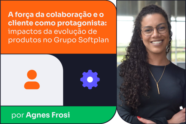 A força da colaboração e o cliente como protagonista: impactos da evolução de produtos no Grupo Softplan